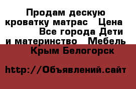 Продам дескую кроватку матрас › Цена ­ 3 000 - Все города Дети и материнство » Мебель   . Крым,Белогорск